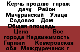 Керчь продаю  гараж-дачу › Район ­ Мичуринский › Улица ­ Садовая › Дом ­ 32 › Общая площадь ­ 24 › Цена ­ 50 000 - Все города Недвижимость » Гаражи   . Кемеровская обл.,Междуреченск г.